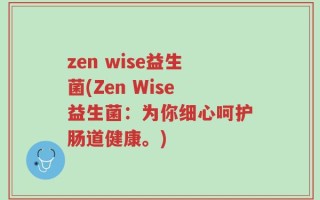 zen wise益生菌(Zen Wise益生菌：为你细心呵护肠道健康。)