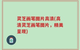 灵芝画笔图片高清(高清灵芝画笔图片，精美呈现)