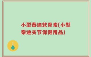 小型泰迪软骨素(小型泰迪关节保健用品)