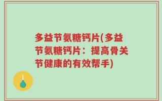 多益节氨糖钙片(多益节氨糖钙片：提高骨关节健康的有效帮手)