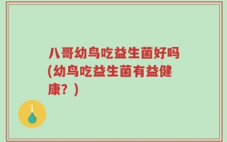 八哥幼鸟吃益生菌好吗(幼鸟吃益生菌有益健康？)