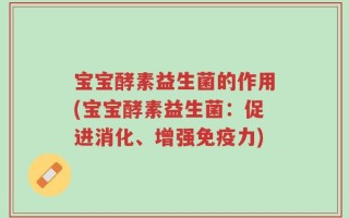宝宝酵素益生菌的作用(宝宝酵素益生菌：促进消化、增强免疫力)