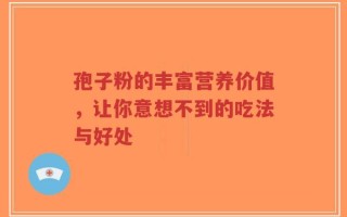 孢子粉的丰富营养价值，让你意想不到的吃法与好处
