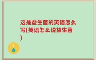 这是益生菌的英语怎么写(英语怎么说益生菌)