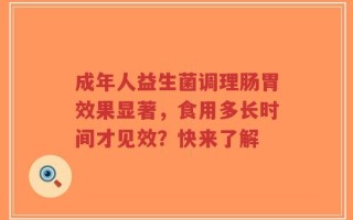 成年人益生菌调理肠胃效果显著，食用多长时间才见效？快来了解