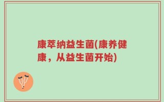 康萃纳益生菌(康养健康，从益生菌开始)