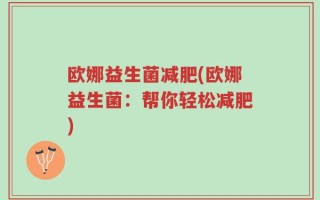 欧娜益生菌减肥(欧娜益生菌：帮你轻松减肥)