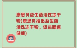康恩贝益生菌活性冻干粉(康恩贝推出益生菌活性冻干粉，促进肠道健康)
