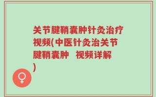 关节腱鞘囊肿针灸治疗视频(中医针灸治关节腱鞘囊肿  视频详解)