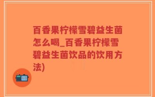 百香果柠檬雪碧益生菌怎么喝_百香果柠檬雪碧益生菌饮品的饮用方法)