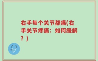 右手每个关节都痛(右手关节疼痛：如何缓解？)