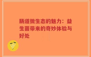 肠道微生态的魅力：益生菌带来的奇妙体验与好处