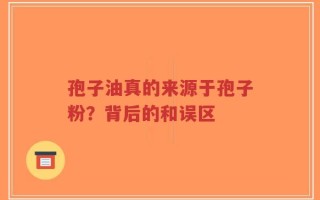 孢子油真的来源于孢子粉？背后的和误区