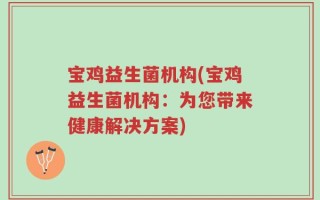 宝鸡益生菌机构(宝鸡益生菌机构：为您带来健康解决方案)