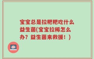 宝宝总是拉粑粑吃什么益生菌(宝宝拉稀怎么办？益生菌来救援！)