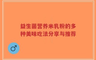 益生菌营养米乳粉的多种美味吃法分享与推荐