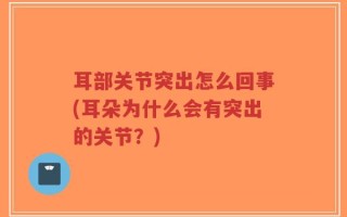 耳部关节突出怎么回事(耳朵为什么会有突出的关节？)