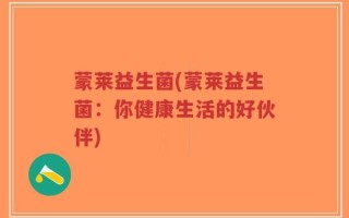 蒙莱益生菌(蒙莱益生菌：你健康生活的好伙伴)