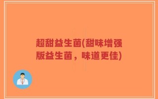 超甜益生菌(甜味增强版益生菌，味道更佳)