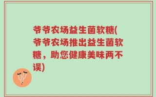 爷爷农场益生菌软糖(爷爷农场推出益生菌软糖，助您健康美味两不误)