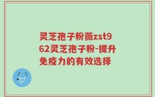 灵芝孢子粉薇zst962灵芝孢子粉-提升免疫力的有效选择