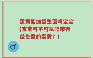 蛋黄能加益生菌吗宝宝(宝宝可不可以吃带有益生菌的蛋黄？)