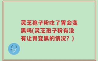 灵芝孢子粉吃了胃会变黑吗(灵芝孢子粉有没有让胃变黑的情况？)