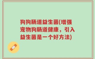 狗狗肠道益生菌(增强宠物狗肠道健康，引入益生菌是一个好方法)
