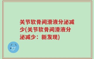 关节软骨间滑液分泌减少(关节软骨间滑液分泌减少：新发现)
