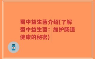 蜀中益生菌介绍(了解蜀中益生菌：维护肠道健康的秘密)