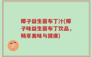 椰子益生菌布丁汁(椰子味益生菌布丁饮品，畅享美味与健康)