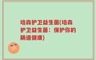 培森护卫益生菌(培森护卫益生菌：保护你的肠道健康)