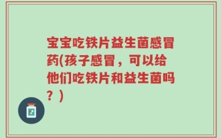 宝宝吃铁片益生菌感冒药(孩子感冒，可以给他们吃铁片和益生菌吗？)