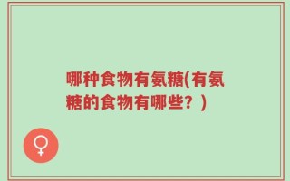 哪种食物有氨糖(有氨糖的食物有哪些？)