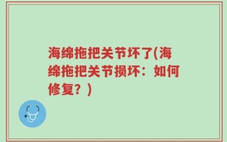 海绵拖把关节坏了(海绵拖把关节损坏：如何修复？)