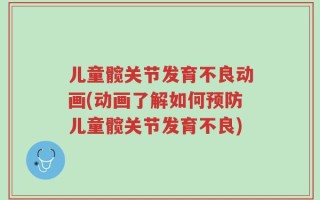 儿童髋关节发育不良动画(动画了解如何预防儿童髋关节发育不良)