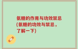 氨糖的作用与功效禁忌(氨糖的功效与禁忌，了解一下)