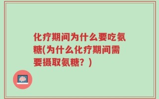 化疗期间为什么要吃氨糖(为什么化疗期间需要摄取氨糖？)