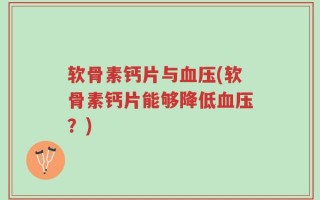 软骨素钙片与血压(软骨素钙片能够降低血压？)