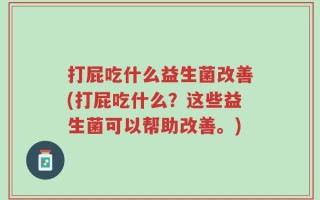 打屁吃什么益生菌改善(打屁吃什么？这些益生菌可以帮助改善。)
