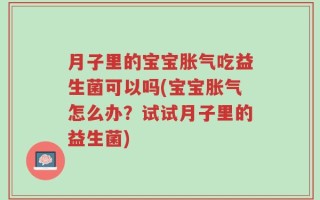 月子里的宝宝胀气吃益生菌可以吗(宝宝胀气怎么办？试试月子里的益生菌)