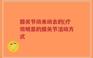 膝关节动来动去的(疗效明显的膝关节活动方式