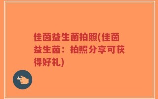佳茵益生菌拍照(佳茵益生菌：拍照分享可获得好礼)