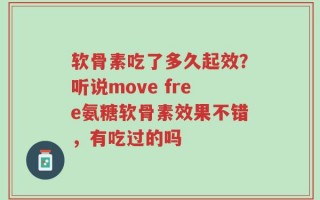 软骨素吃了多久起效？听说move free氨糖软骨素效果不错，有吃过的吗