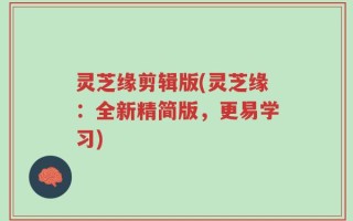 灵芝缘剪辑版(灵芝缘：全新精简版，更易学习)