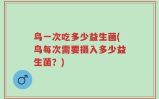 鸟一次吃多少益生菌(鸟每次需要摄入多少益生菌？)