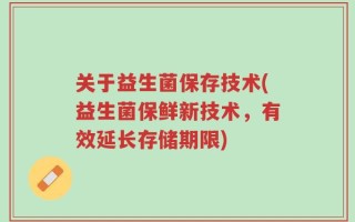 关于益生菌保存技术(益生菌保鲜新技术，有效延长存储期限)