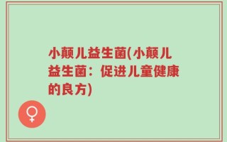 小颠儿益生菌(小颠儿益生菌：促进儿童健康的良方)