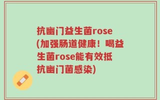 抗幽门益生菌rose(加强肠道健康！喝益生菌rose能有效抵抗幽门菌感染)