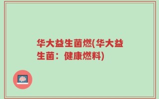华大益生菌燃(华大益生菌：健康燃料)